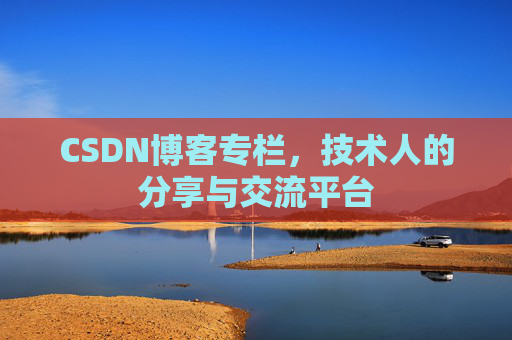CSDN博客专栏，技术人的分享与交流平台